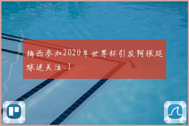梅西参加2020年世界杯引发阿根廷球迷关注_1