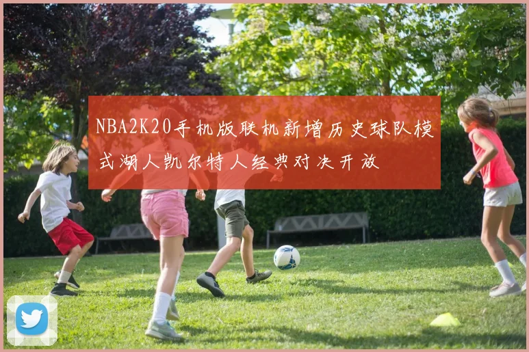 NBA2K20手机版联机新增历史球队模式湖人凯尔特人经典对决开放