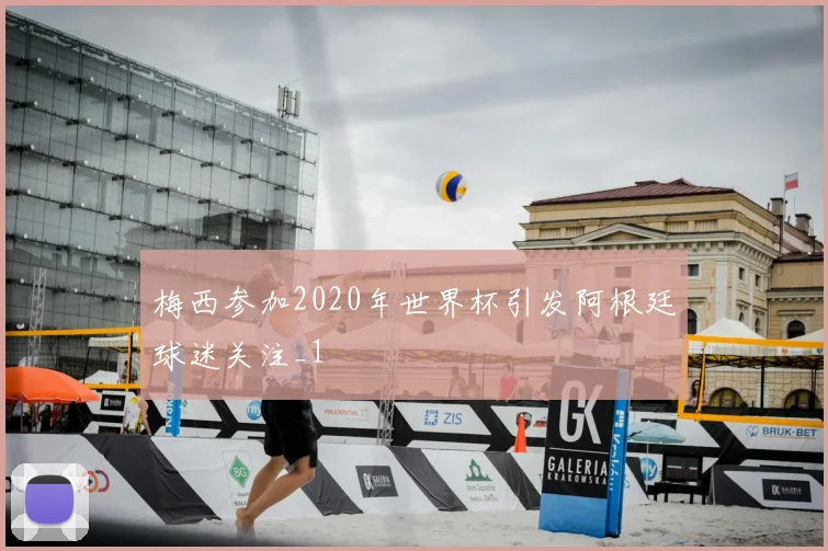 梅西参加2020年世界杯引发阿根廷球迷关注_1