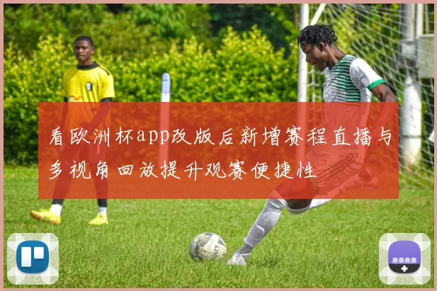 看欧洲杯app改版后新增赛程直播与多视角回放提升观赛便捷性