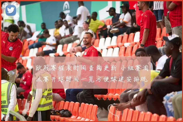 欧冠赛程表时间查询更新 小组赛淘汰赛开球时间一览方便球迷安排观赛