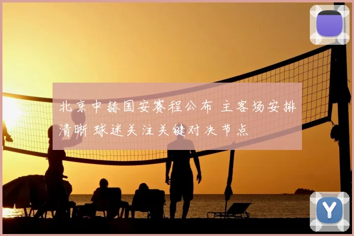 北京中赫国安赛程公布 主客场安排清晰 球迷关注关键对决节点