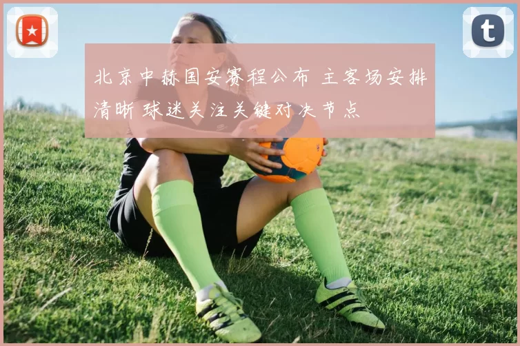 北京中赫国安赛程公布 主客场安排清晰 球迷关注关键对决节点
