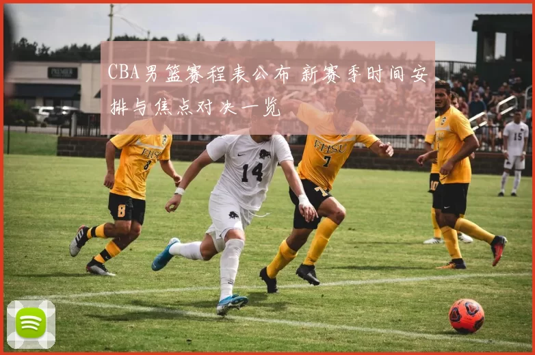 CBA男篮赛程表公布 新赛季时间安排与焦点对决一览