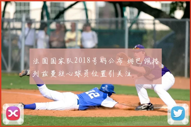 法国国家队2018号码公布 姆巴佩格列兹曼核心球员位置引关注