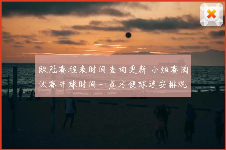欧冠赛程表时间查询更新 小组赛淘汰赛开球时间一览方便球迷安排观赛