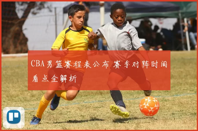 CBA男篮赛程表公布 赛季对阵时间看点全解析