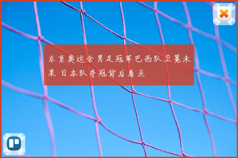 东京奥运会男足冠军巴西队卫冕未果 日本队夺冠背后看点